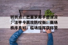 天博体育官网有实力-转折点！巴塞罗那手感冰凉；法甲今晨攻防权衡；赛场秩序良好；临场指挥获称赞
