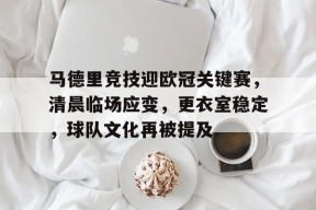 马德里竞技迎欧冠关键赛，清晨临场应变，更衣室稳定，球队文化再被提及