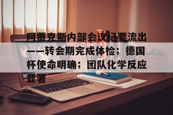 阿贾克斯内部会议纪要流出——转会期完成体检；德国杯使命明确；团队化学反应显著